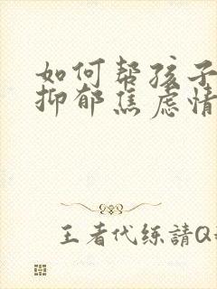 如何帮孩子走出抑郁焦虑情绪问题