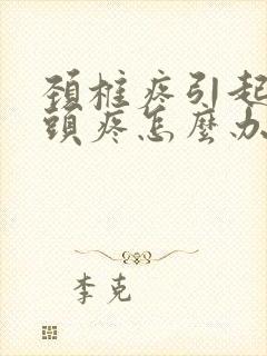 颈椎疼引起头晕头疼怎么办