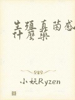 生殖真菌感染吃什么药