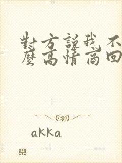 对方说我不信怎么高情商回复