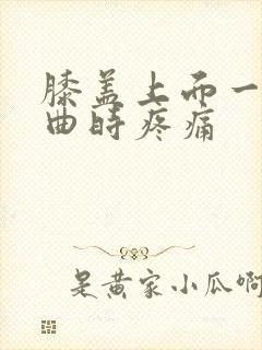 膝盖上面一点弯曲时疼痛