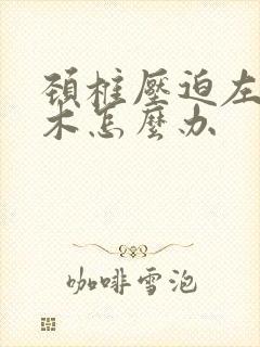 颈椎压迫左手麻木怎么办