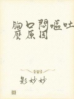 胸口闷呕吐是什么原因