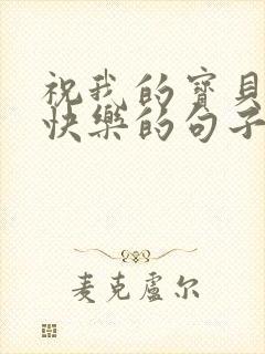 祝我的宝贝生日快乐的句子发朋友圈