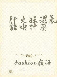 肝火旺湿气重不能吃什么