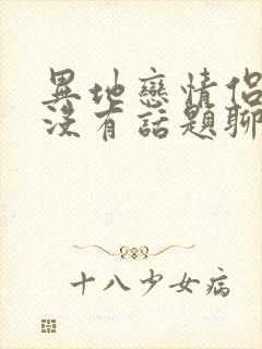 异地恋情侣之间没有话题聊怎么办