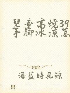 儿童高烧39度手脚冰凉怎么回事