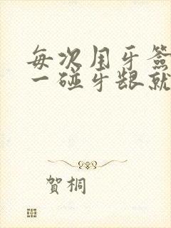 每次用牙签轻轻一碰牙龈就出血