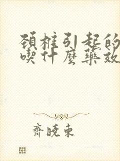 颈椎引起的耳鸣吃什么药效果好