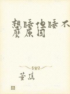 想睡但睡不着什么原因