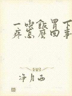 一吃饭胃下面就疼怎么回事