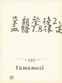 孕期餐后2小时血糖7.8很高吗