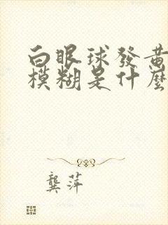 白眼球发黄视力模糊是什么原因