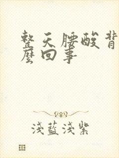 整天腰酸背疼怎么回事