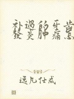 补过的牙齿牙龈发炎肿痛怎么办