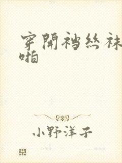 穿开裆丝袜啪啪啪