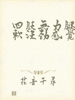 四肢无力腿脚发软没劲感觉很累