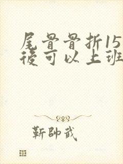 尾骨骨折15天后可以上班吗