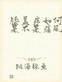 膝盖疼如何判断是不是痛风