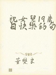 祝女儿19岁生日快乐的句子暖心话