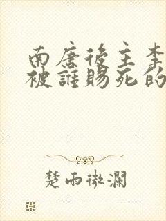 南唐后主李煜是被谁赐死的?