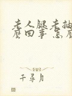 老人腿老抽筋怎么回事 怎么办