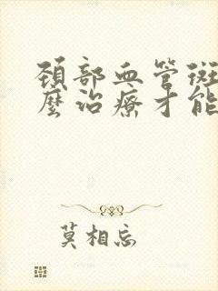 颈部血管斑块怎么治疗才能消除