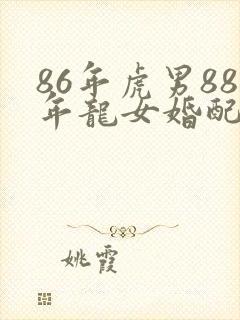 86年虎男88年龙女婚配