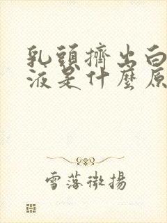 乳头挤出白色溢液是什么原因