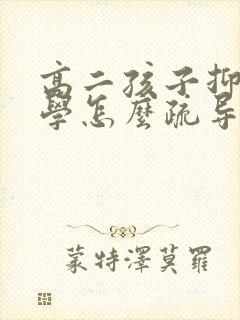 高二孩子抑郁厌学怎么疏导