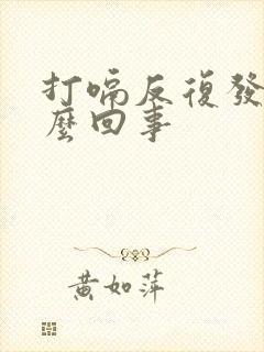 打嗝反复发作怎么回事