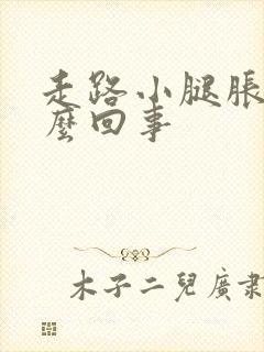 走路小腿胀疼怎么回事