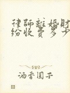 律师离婚财产纠纷收费多少