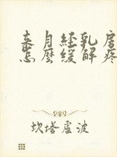 来月经乳房胀痛怎么缓解疼痛