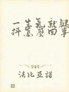 一生气就腿软手抖怎么回事