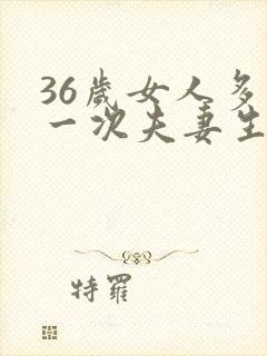 36岁女人多久一次夫妻生活才算正常