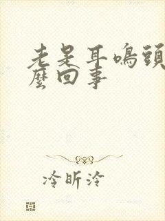 老是耳鸣头疼怎么回事