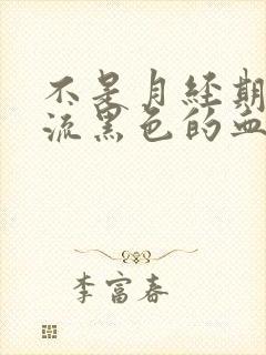 不是月经期下面流黑色的血是什么原因