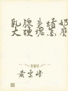 乳腺炎堵奶了有大硬块怎么办