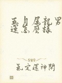 五月属龙男的命运怎么样