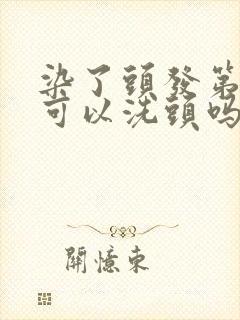 染了头发第二天可以洗头吗