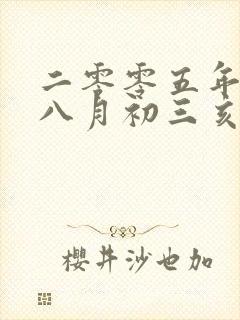 二零零五年农历八月初三亥时出生的命怎么样