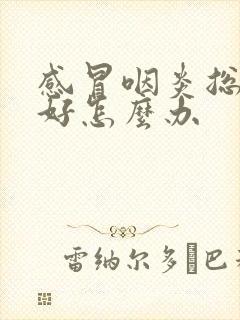 感冒咽炎总是不好怎么办