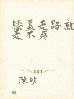 膝盖走路就疼不走不疼