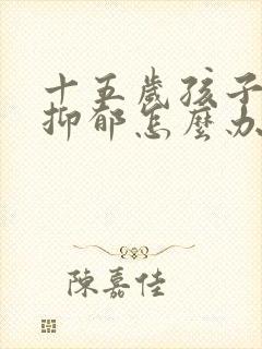 十五岁孩子焦虑抑郁怎么办