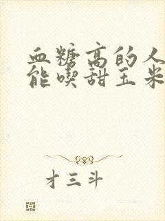 血糖高的人能不能吃甜玉米