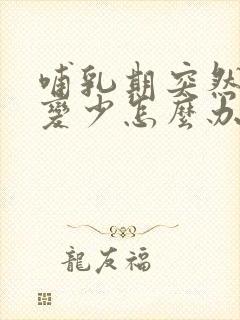 哺乳期突然奶水变少怎么办