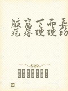 腋窝下面长了个疙瘩硬硬的怎么回事