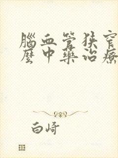 脑血管狭窄用什么中药治疗