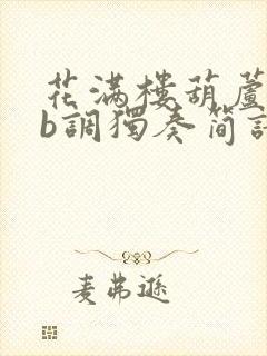 花满楼葫芦丝降b调独奏简谱示范